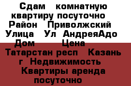 Сдам 2-комнатную квартиру посуточно. › Район ­ Приволжский › Улица ­ Ул. АндреяАдо  › Дом ­ 16 › Цена ­ 1 500 - Татарстан респ., Казань г. Недвижимость » Квартиры аренда посуточно   